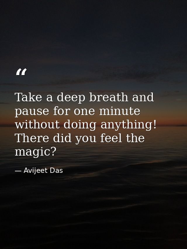 Take a deep breath and pause for one minute without doing anything! There did you feel the magic? — Avijeet Das