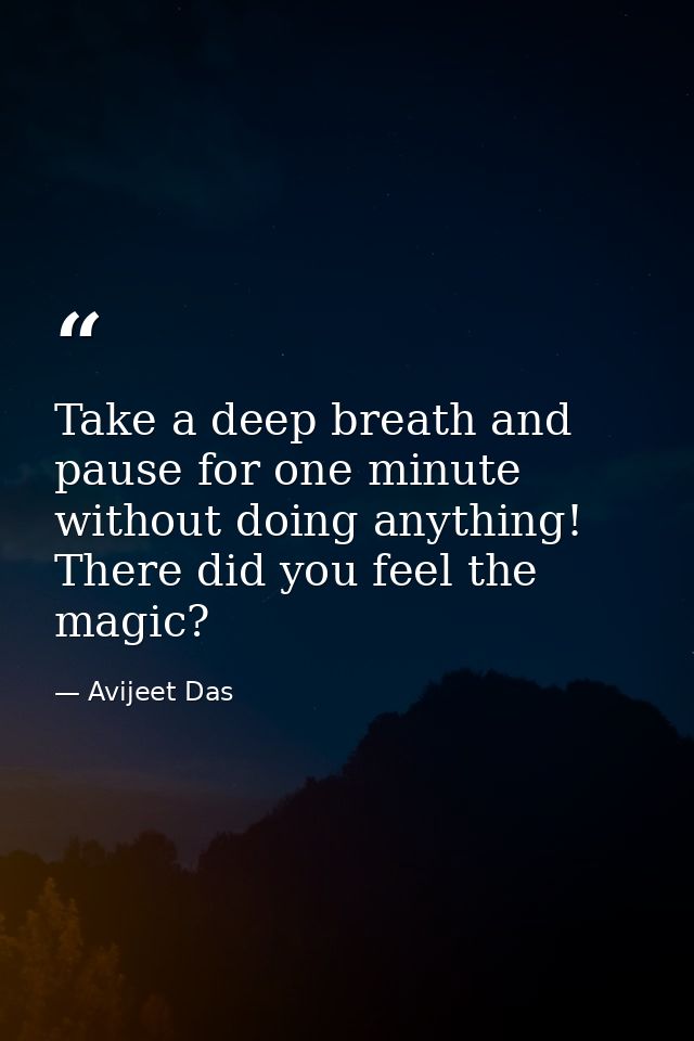 Take a deep breath and pause for one minute without doing anything! There did you feel the magic? — Avijeet Das