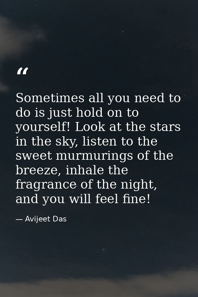 Sometimes all you need to do is just hold on to yourself! Look at the stars in the sky, listen to the sweet murmurings o — Avijeet Das