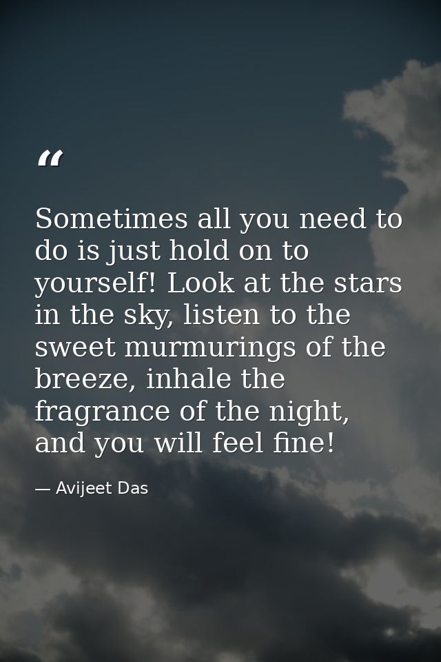 Sometimes all you need to do is just hold on to yourself! Look at the stars in the sky, listen to the sweet murmurings o — Avijeet Das