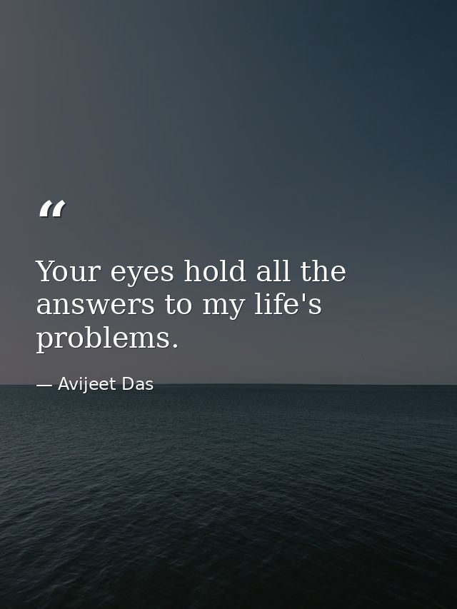 Your eyes hold all the answers to my life's problems. — Avijeet Das