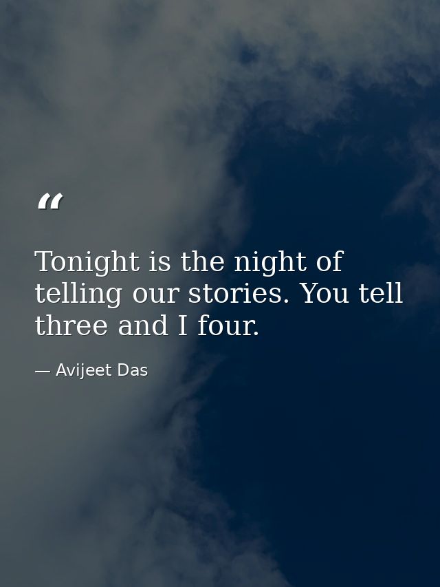 Tonight is the night of telling our stories. You tell three and I four. — Avijeet Das