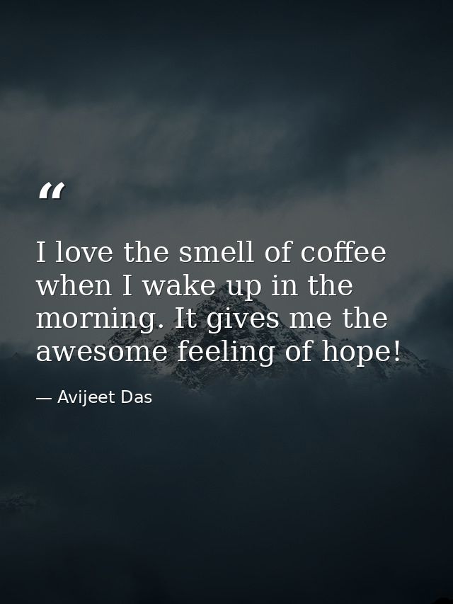 I love the smell of coffee when I wake up in the morning. It gives me the awesome feeling of hope! — Avijeet Das