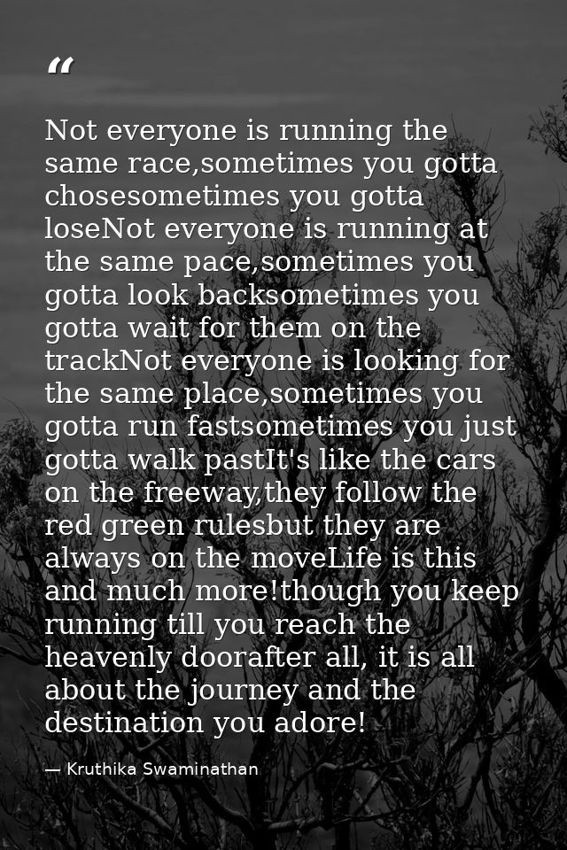 Not everyone is running the same race,sometimes you gotta chosesometimes you gotta loseNot everyone is running at the sa — Kruthika Swaminathan