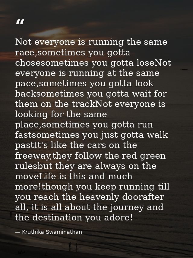 Not everyone is running the same race,sometimes you gotta chosesometimes you gotta loseNot everyone is running at the sa — Kruthika Swaminathan