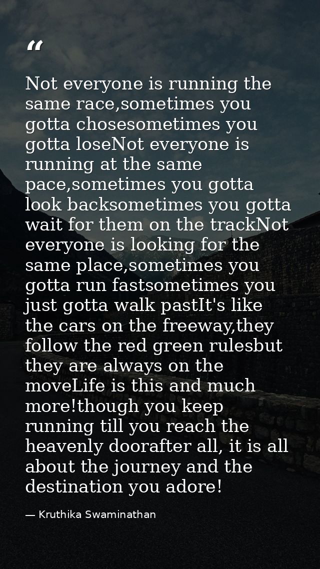 Not everyone is running the same race,sometimes you gotta chosesometimes you gotta loseNot everyone is running at the sa — Kruthika Swaminathan