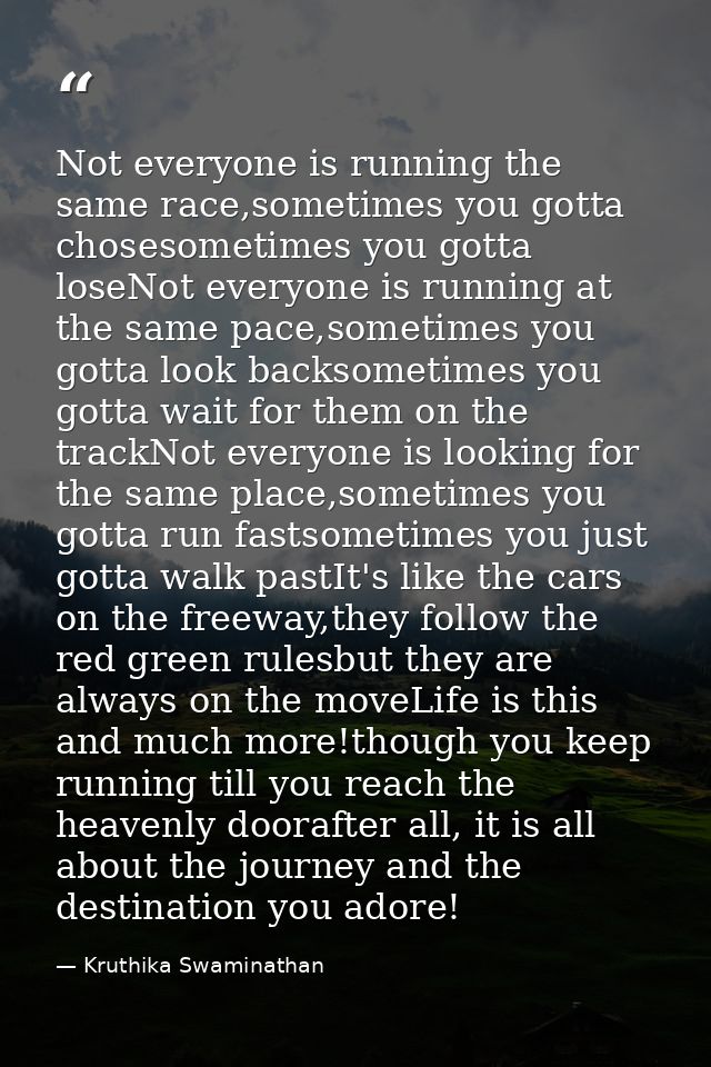 Not everyone is running the same race,sometimes you gotta chosesometimes you gotta loseNot everyone is running at the sa — Kruthika Swaminathan