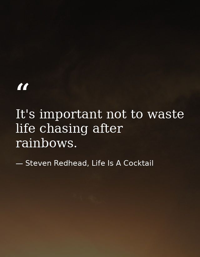 It's important not to waste life chasing after rainbows. — Steven Redhead, Life Is A Cocktail