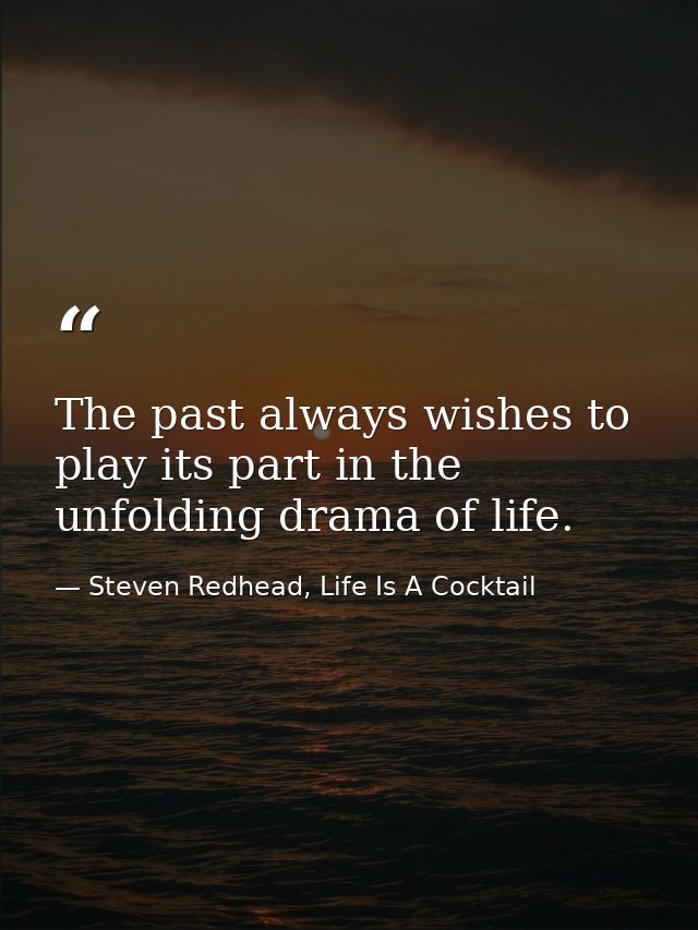 The past always wishes to play its part in the unfolding drama of life. — Steven Redhead, Life Is A Cocktail