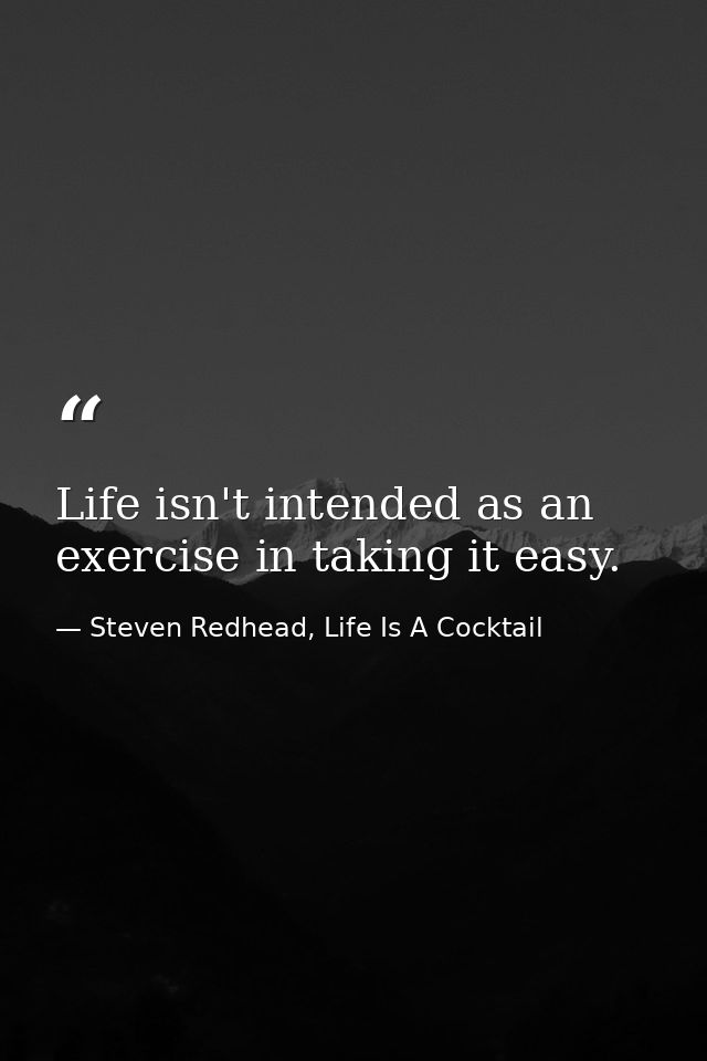 Life isn't intended as an exercise in taking it easy. — Steven Redhead, Life Is A Cocktail