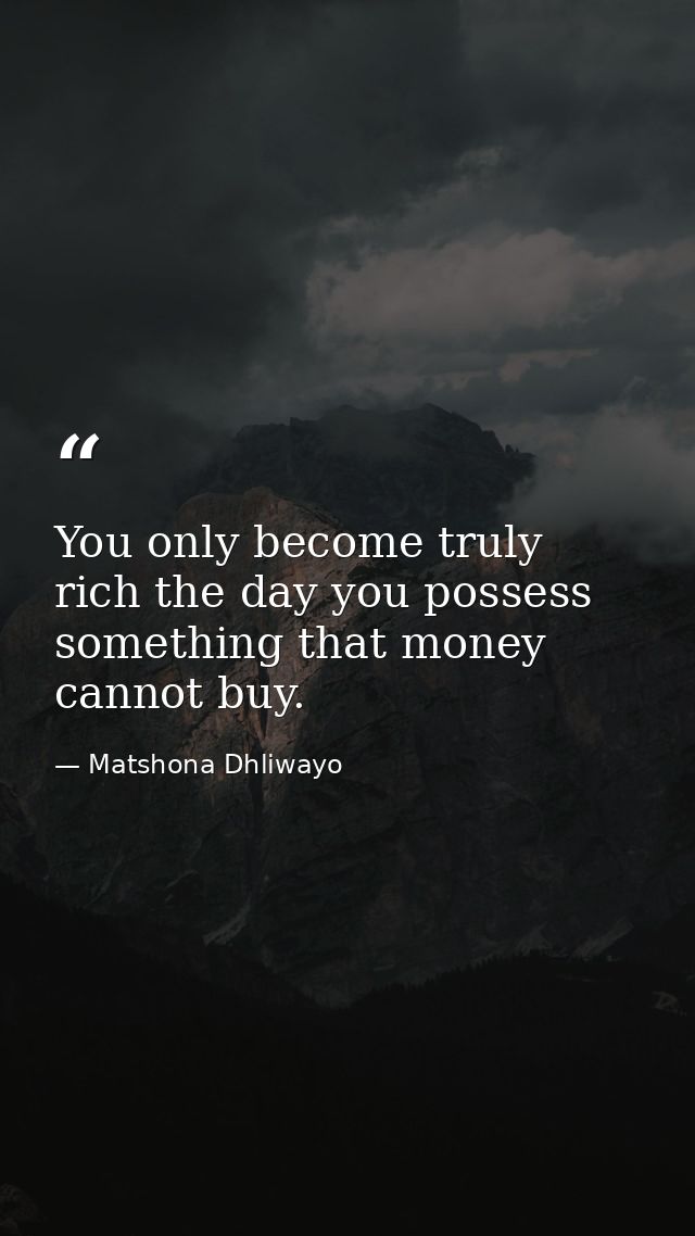 You only become truly rich the day you possess something that money cannot buy. — Matshona Dhliwayo