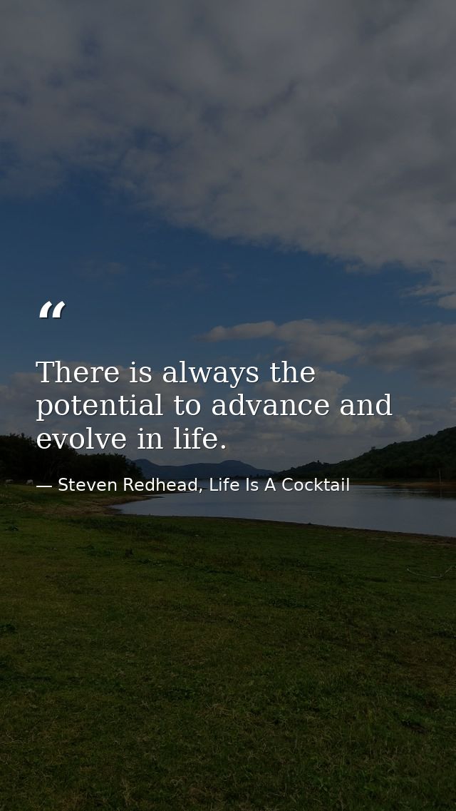 There is always the potential to advance and evolve in life. — Steven Redhead, Life Is A Cocktail