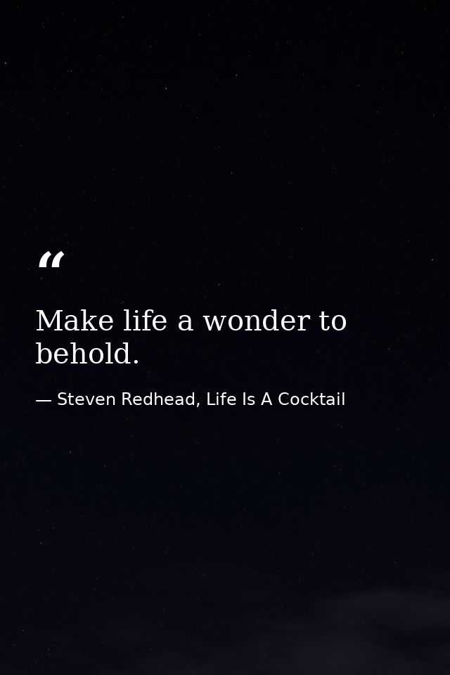 Make life a wonder to behold. — Steven Redhead, Life Is A Cocktail