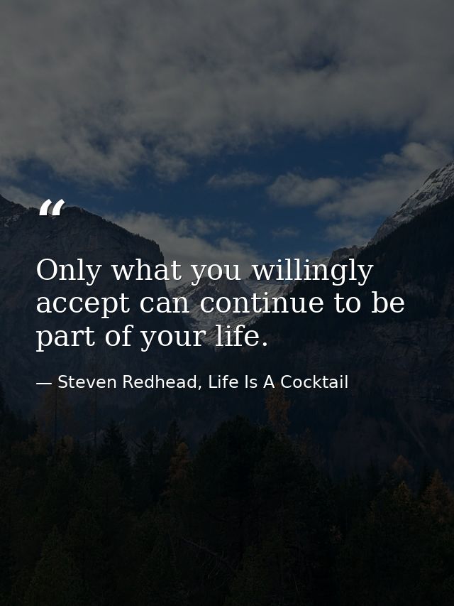 Only what you willingly accept can continue to be part of your life. — Steven Redhead, Life Is A Cocktail