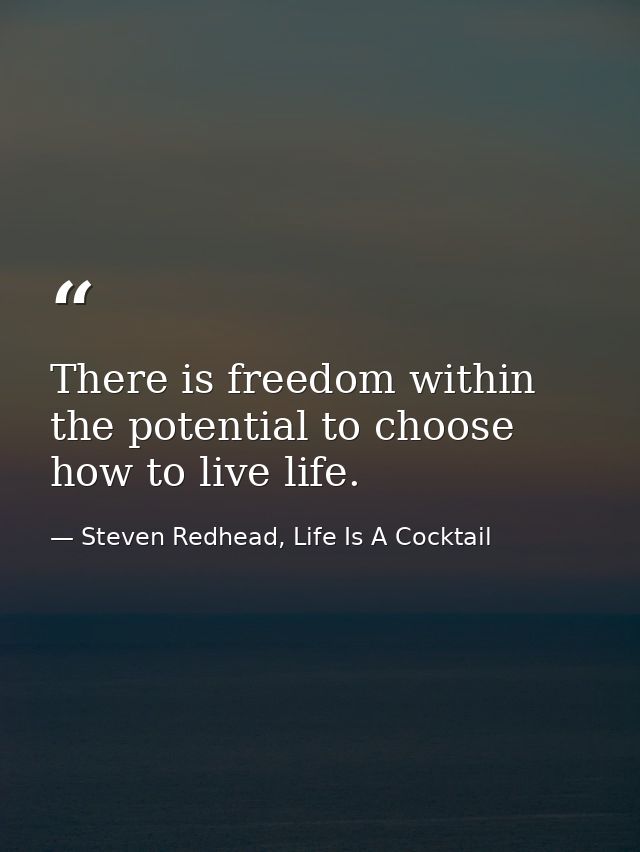There is freedom within the potential to choose how to live life. — Steven Redhead, Life Is A Cocktail