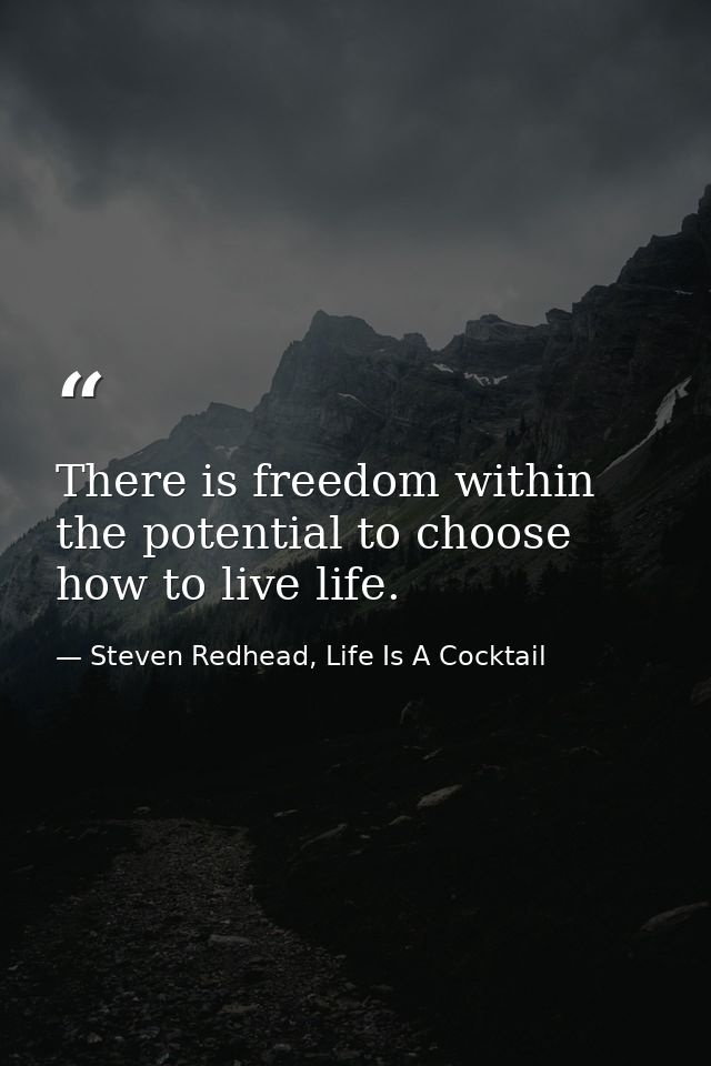 There is freedom within the potential to choose how to live life. — Steven Redhead, Life Is A Cocktail