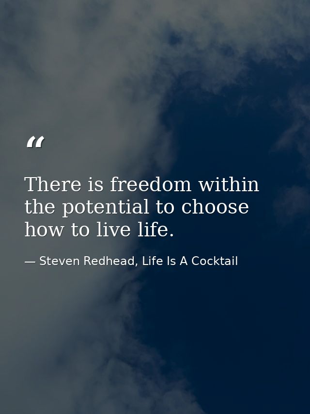 There is freedom within the potential to choose how to live life. — Steven Redhead, Life Is A Cocktail