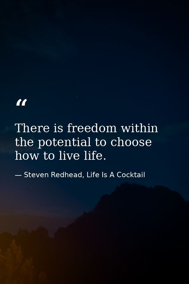 There is freedom within the potential to choose how to live life. — Steven Redhead, Life Is A Cocktail