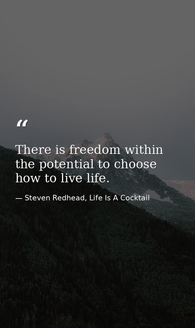 There is freedom within the potential to choose how to live life. — Steven Redhead, Life Is A Cocktail