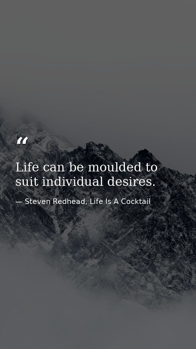 Life can be moulded to suit individual desires. — Steven Redhead, Life Is A Cocktail