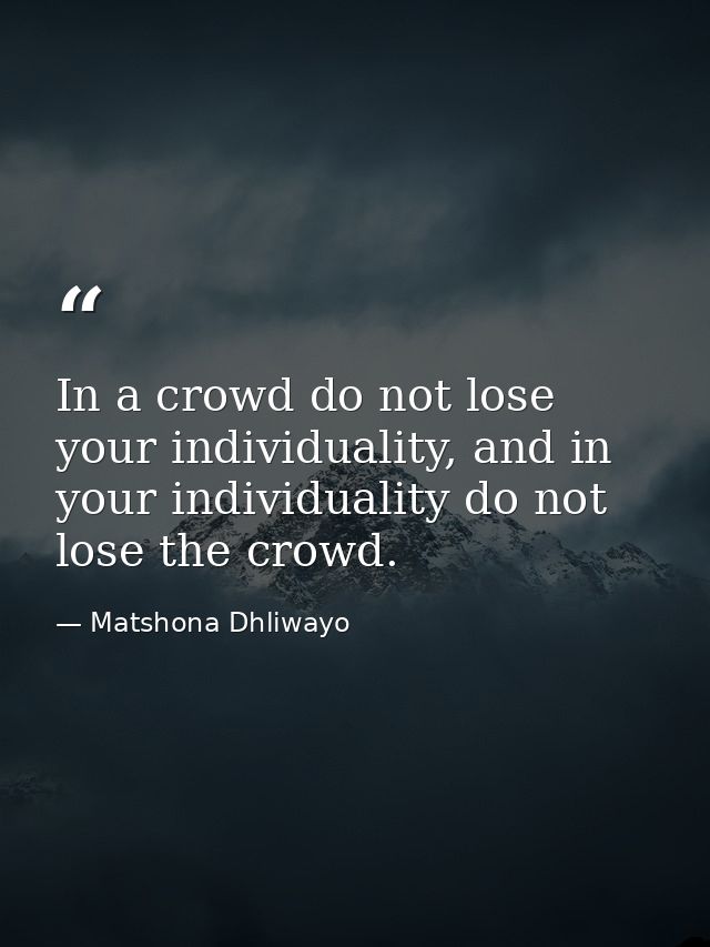 In a crowd do not lose your individuality, and in your individuality do not lose the crowd. — Matshona Dhliwayo
