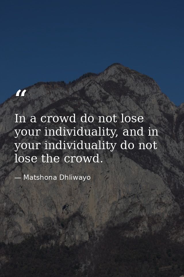 In a crowd do not lose your individuality, and in your individuality do not lose the crowd. — Matshona Dhliwayo