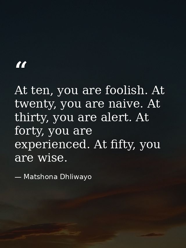 At ten, you are foolish. At twenty, you are naive. At thirty, you are alert. At forty, you are experienced. At fifty, yo — Matshona Dhliwayo