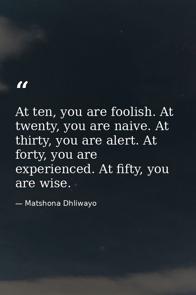 At ten, you are foolish. At twenty, you are naive. At thirty, you are alert. At forty, you are experienced. At fifty, yo — Matshona Dhliwayo