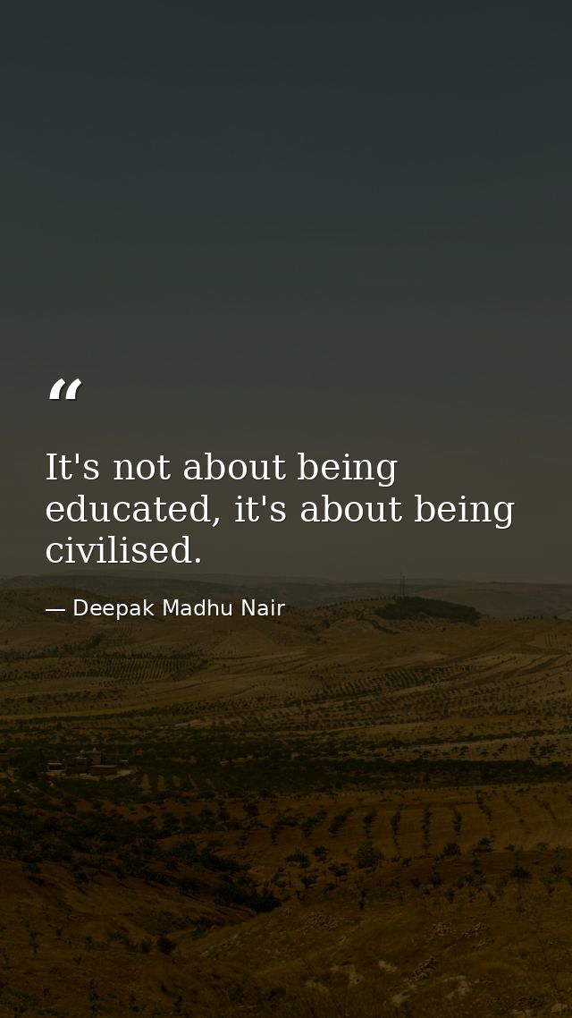 It's not about being educated, it's about being civilised. — Deepak Madhu Nair