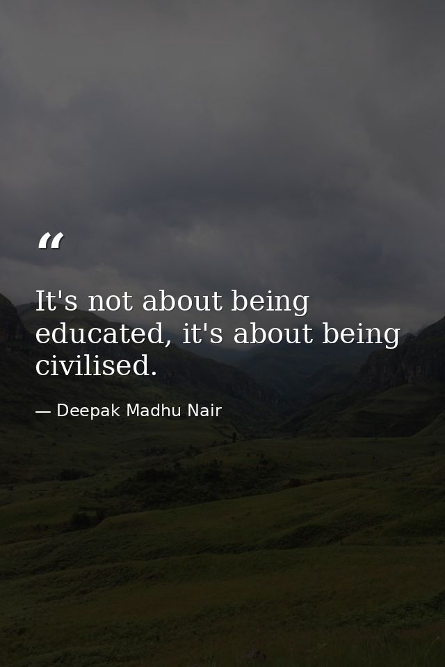 It's not about being educated, it's about being civilised. — Deepak Madhu Nair