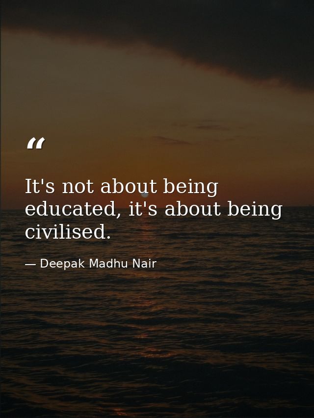 It's not about being educated, it's about being civilised. — Deepak Madhu Nair