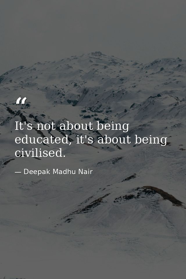 It's not about being educated, it's about being civilised. — Deepak Madhu Nair