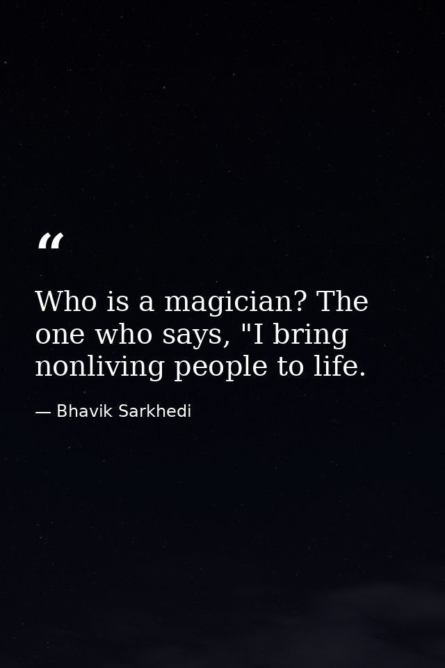Who is a magician? The one who says, "I bring nonliving people to life. — Bhavik Sarkhedi