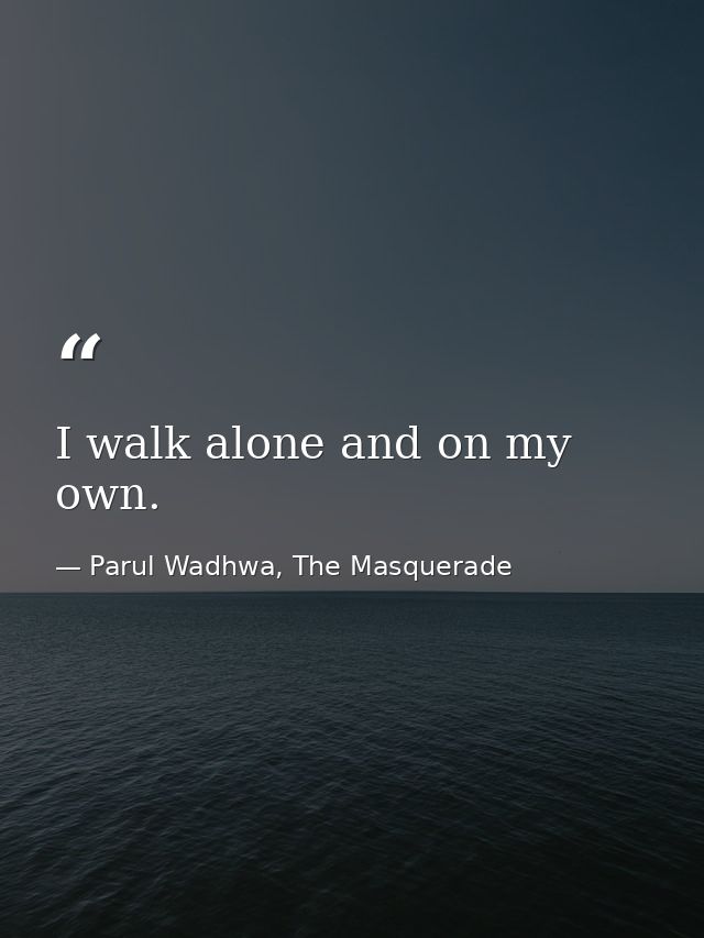 I walk alone and on my own. — Parul Wadhwa, The Masquerade