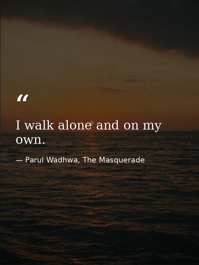 I walk alone and on my own. — Parul Wadhwa, The Masquerade