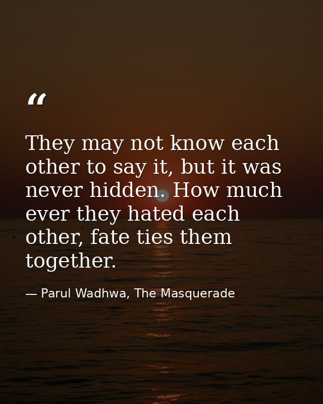 They may not know each other to say it, but it was never hidden. How much ever they hated each other, fate ties them tog — Parul Wadhwa, The Masquerade