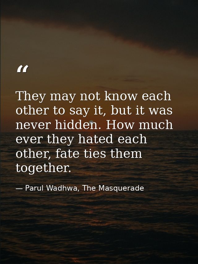 They may not know each other to say it, but it was never hidden. How much ever they hated each other, fate ties them tog — Parul Wadhwa, The Masquerade