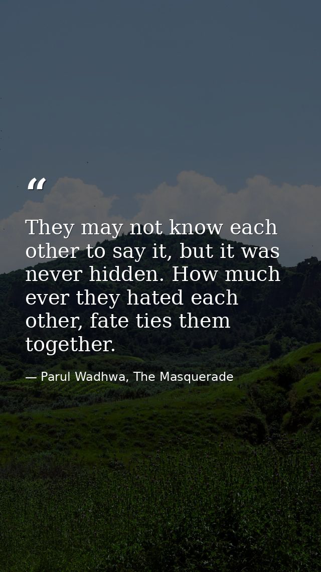 They may not know each other to say it, but it was never hidden. How much ever they hated each other, fate ties them tog — Parul Wadhwa, The Masquerade
