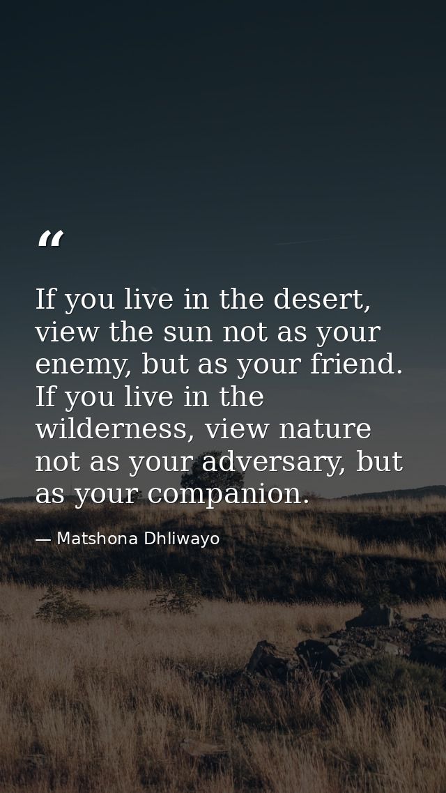 If you live in the desert, view the sun not as your enemy, but as your friend. If you live in the wilderness, view natur — Matshona Dhliwayo