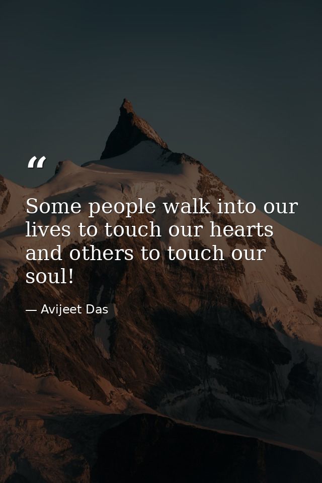 Some people walk into our lives to touch our hearts and others to touch our soul! — Avijeet Das