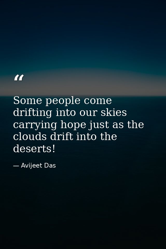 Some people come drifting into our skies carrying hope just as the clouds drift into the deserts! — Avijeet Das