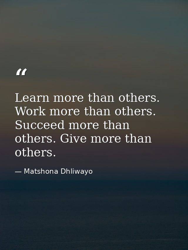 Learn more than others. Work more than others. Succeed more than others. Give more than others. — Matshona Dhliwayo