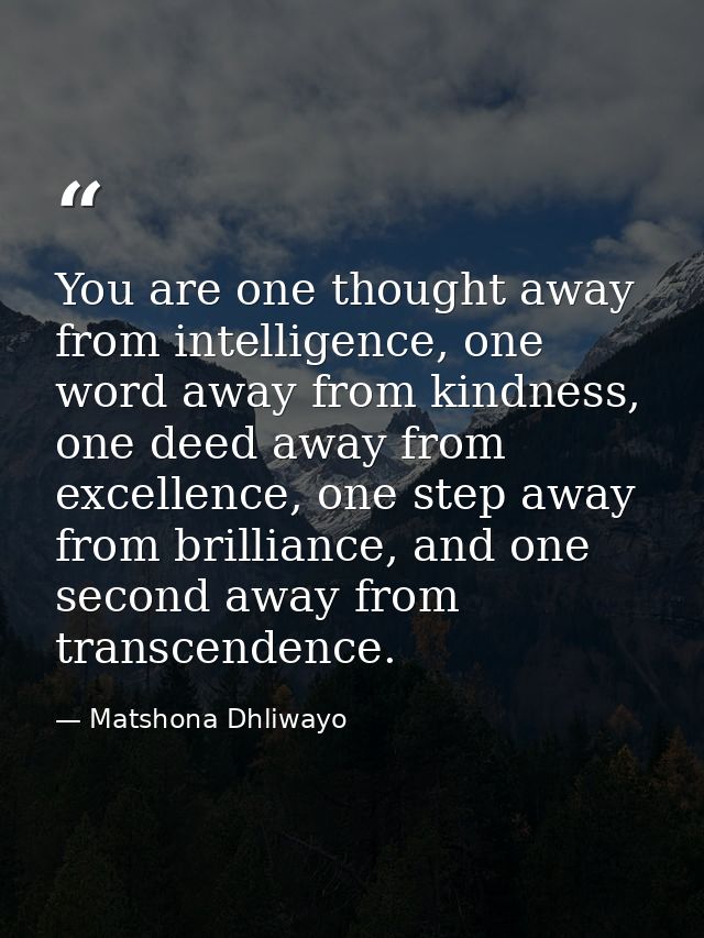 You are one thought away from intelligence, one word away from kindness, one deed away from excellence, one step away fr — Matshona Dhliwayo