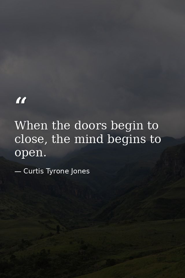 When the doors begin to close, the mind begins to open. — Curtis Tyrone Jones