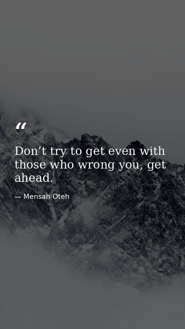 Don’t try to get even with those who wrong you, get ahead. — Mensah Oteh