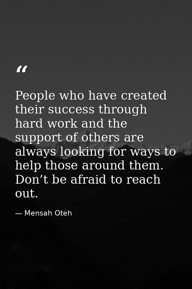 People who have created their success through hard work and the support of others are always looking for ways to help th — Mensah Oteh