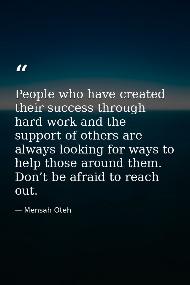 People who have created their success through hard work and the support of others are always looking for ways to help th — Mensah Oteh