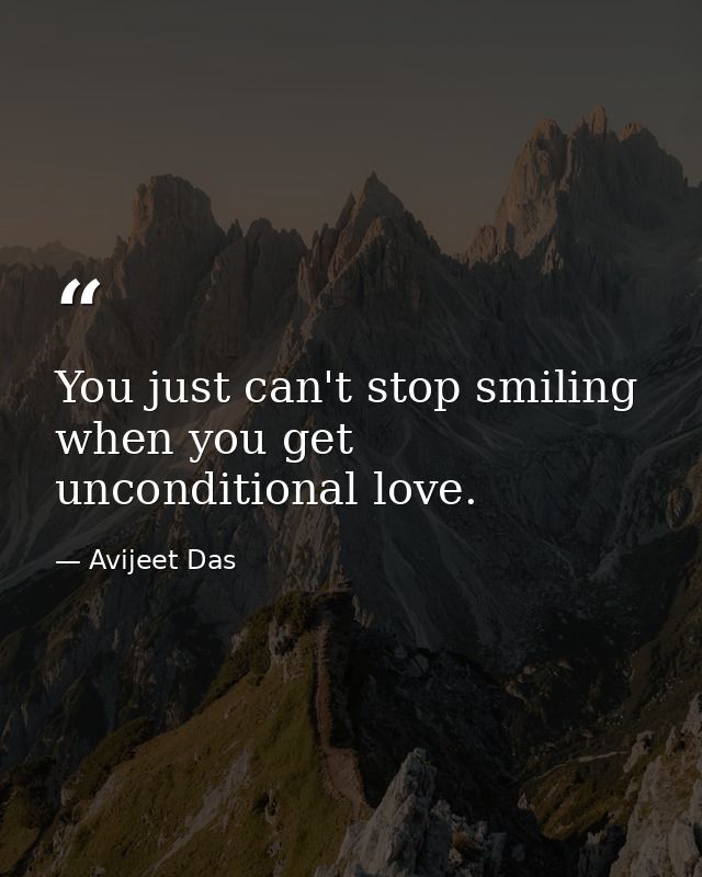 You just can't stop smiling when you get unconditional love. — Avijeet Das