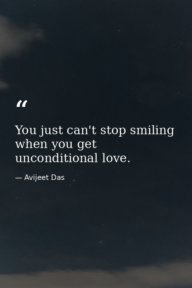 You just can't stop smiling when you get unconditional love. — Avijeet Das