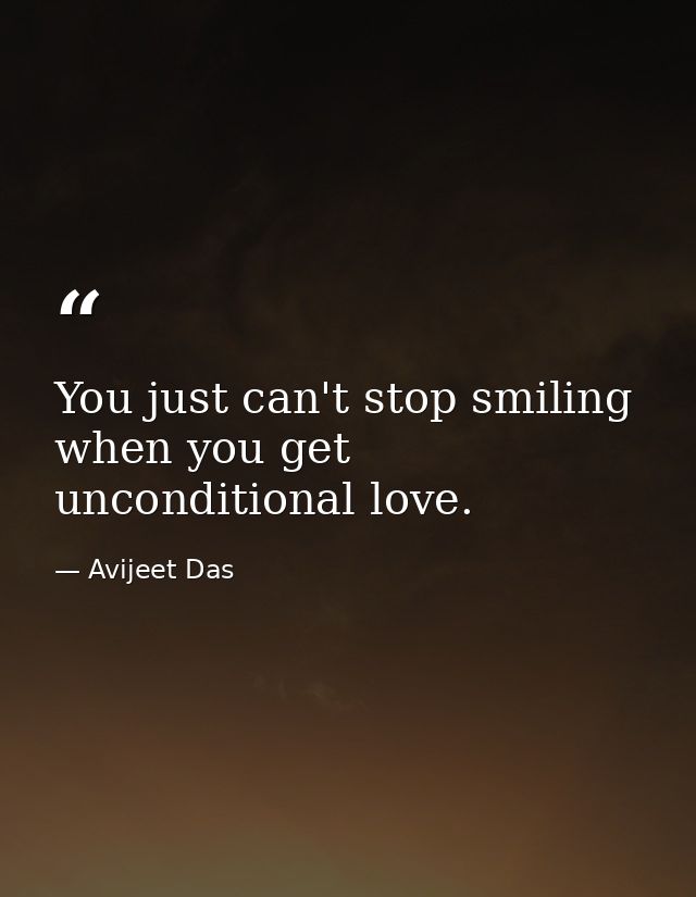 You just can't stop smiling when you get unconditional love. — Avijeet Das